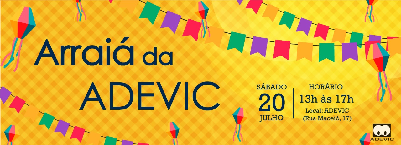 Ao fundo de uma estampa xadrez amarela com bandeirinhas e balões coloridos, o texto: Arraiá da ADEVIC. Sábado, 20 de julho, das 13h às 17h. Local: ADEVIC - Rua Maceió, 17